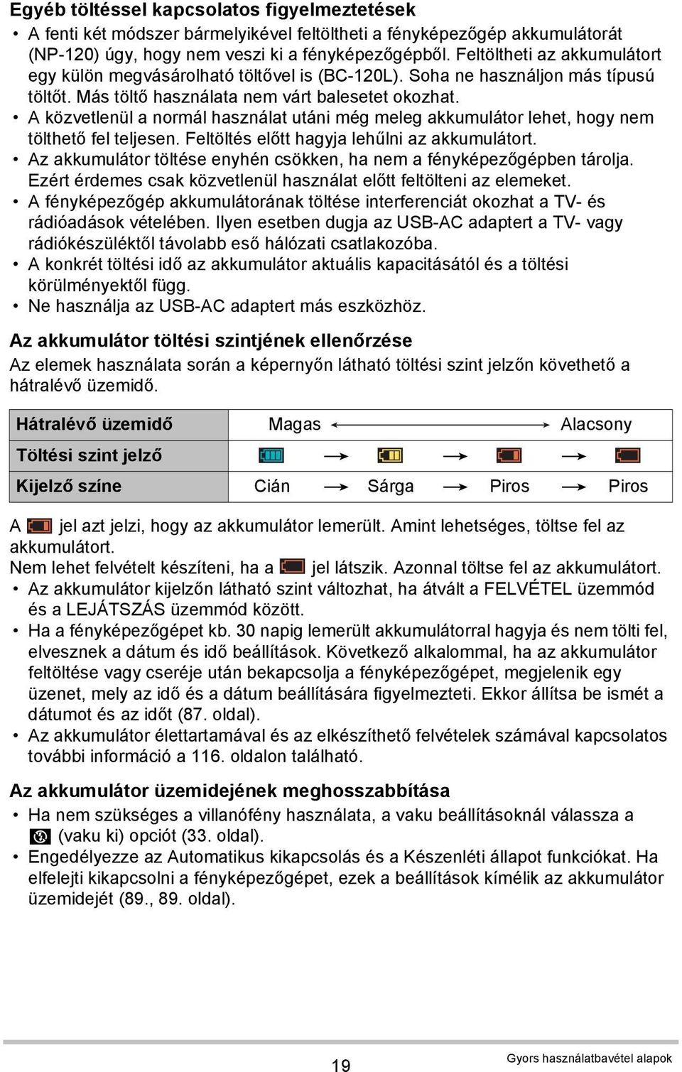 A közvetlenül a normál használat utáni még meleg akkumulátor lehet, hogy nem tölthető fel teljesen. Feltöltés előtt hagyja lehűlni az akkumulátort.