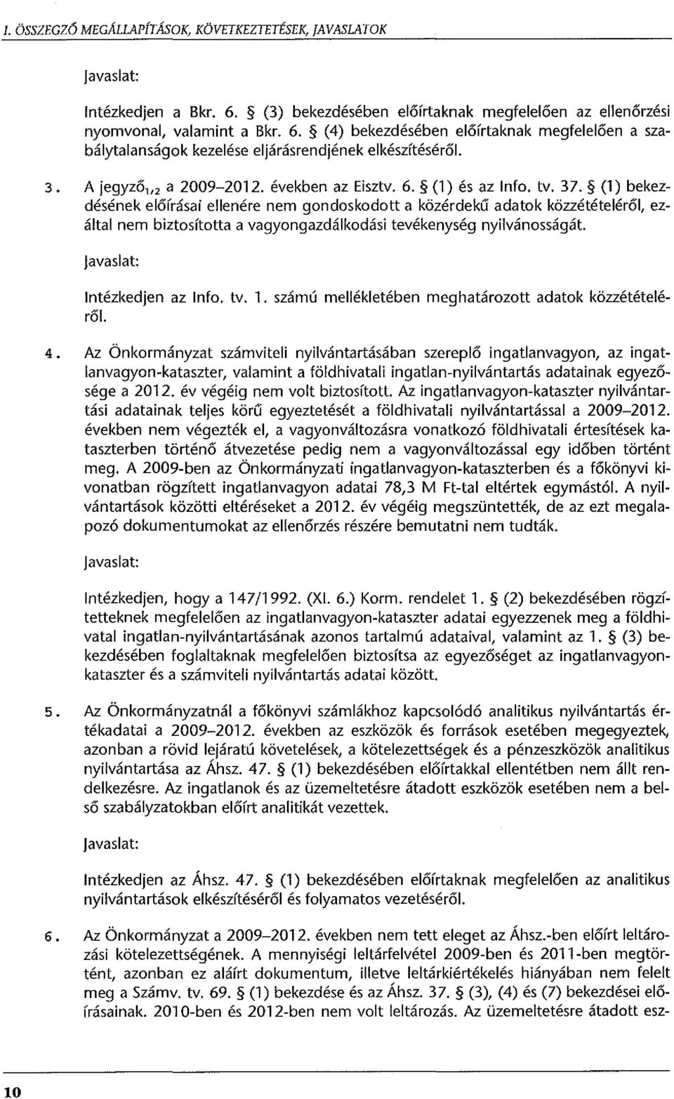 (1) bekezdésének előírásai ellenére nem gondoskodott a közérdekű adatok közzétételéről, ezáltal nem biztosította a vagyongazdálkodási tevékenység nyilvánosságát. javaslat: Intézkedjen az Info. tv. 1.