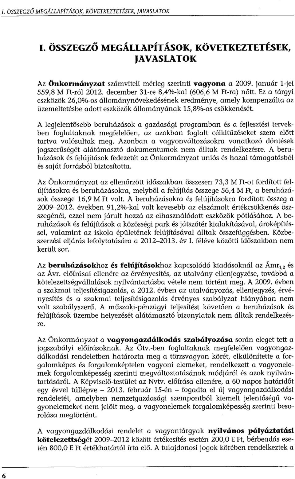 Ez a tárgyi eszközök 26,0%-os állománynövekedésének eredménye, amely kompenzálta az üzemeltetésbe adott eszközök állományának 15,8%-os csökkenését.