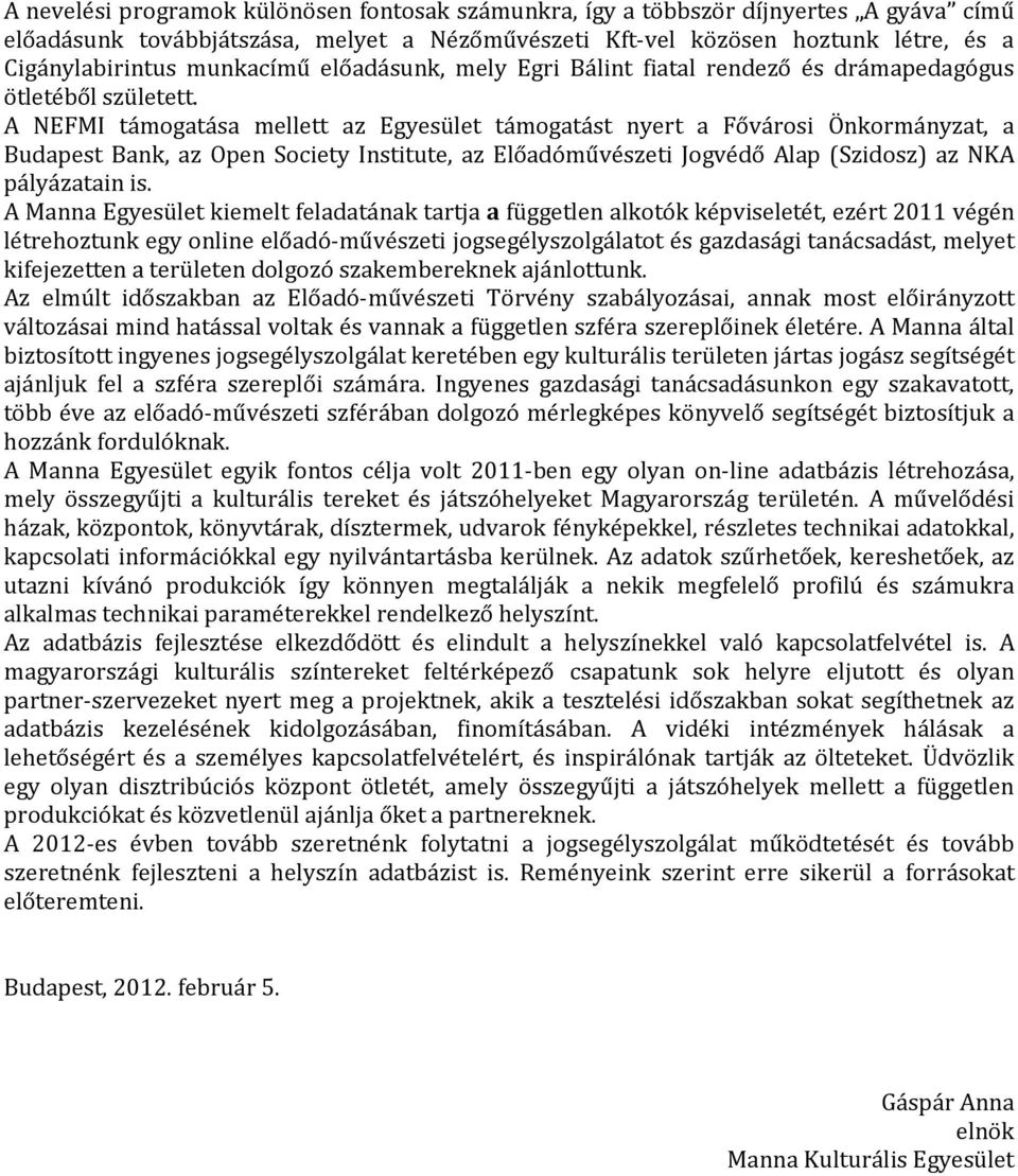 A NEFMI támogatása mellett az Egyesület támogatást nyert a Fővárosi Önkormányzat, a Budapest Bank, az Open Society Institute, az Előadóművészeti Jogvédő Alap (Szidosz) az NKA pályázatain is.