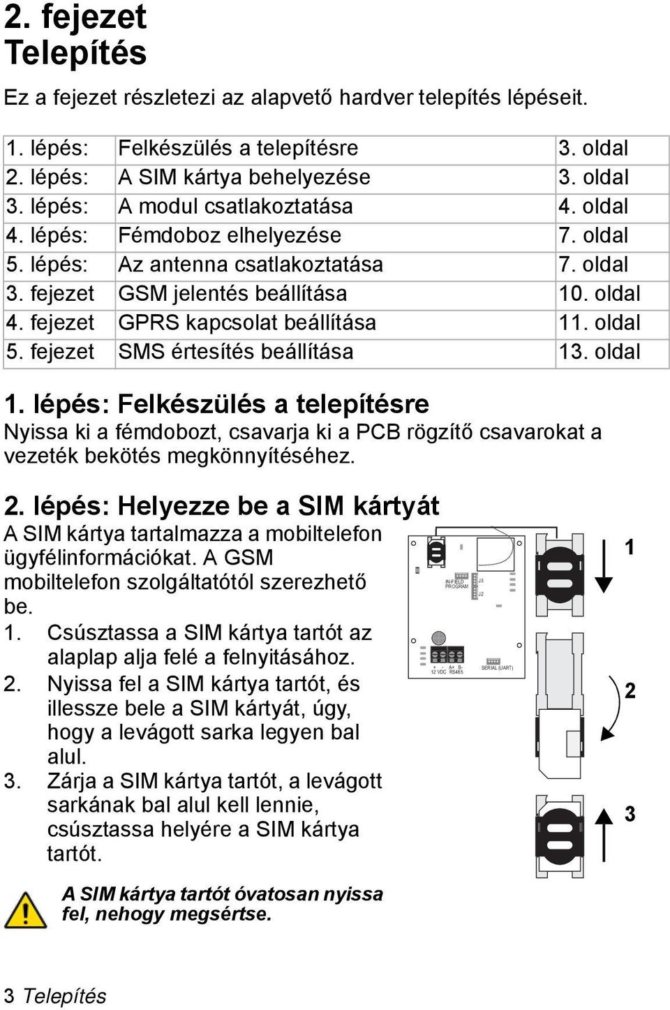 oldal 5. fejezet SMS értesítés beállítása 13. oldal 1. lépés: Felkészülés a telepítésre Nyissa ki a fémdobozt, csavarja ki a PCB rögzítő csavarokat a vezeték bekötés megkönnyítéséhez. 2.