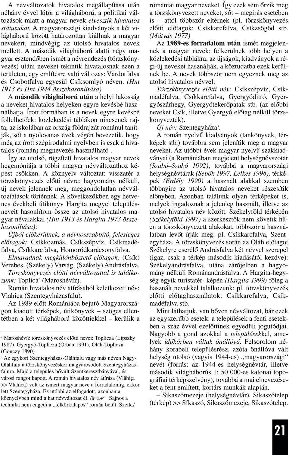 A második világháború alatti négy magyar esztendõben ismét a névrendezés (törzskönyvezés) utáni neveket tekintik hivatalosnak ezen a területen, egy említésre való változás: Várdotfalva és Csobotfalva