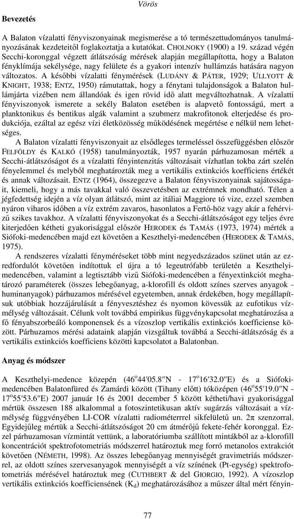 A későbbi vízalatti fénymérések (LUDÁNY & PÁTER, 1929; ULLYOTT & KNIGHT, 1938; ENTZ, 1950) rámutattak, hogy a fénytani tulajdonságok a Balaton hullámjárta vizében nem állandóak és igen rövid idő