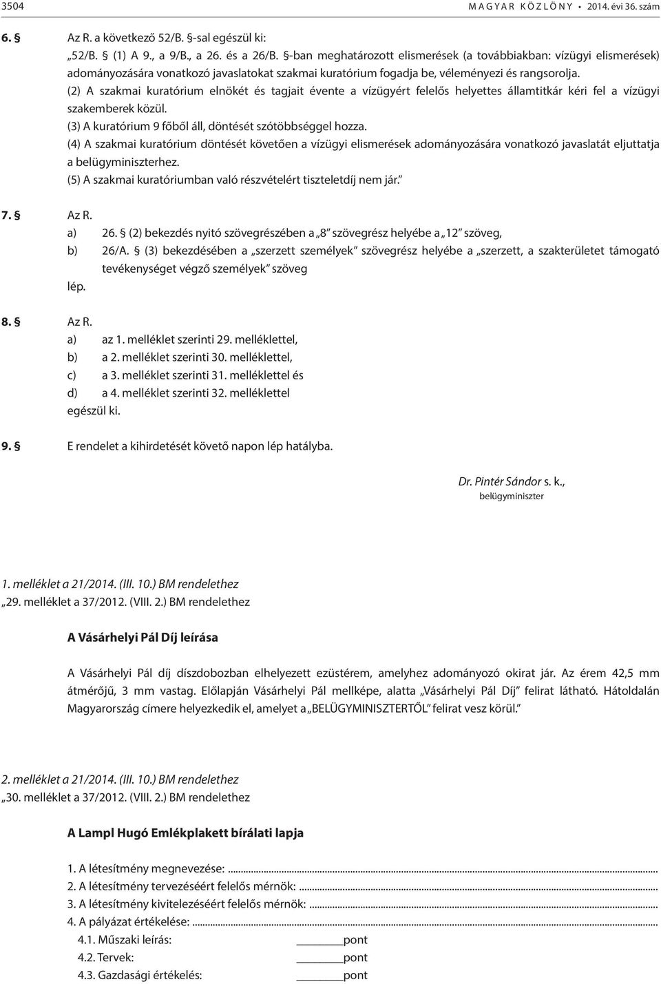 (2) A szakmai kuratórium elnökét és tagjait évente a vízügyért felelős helyettes államtitkár kéri fel a vízügyi szakemberek közül. (3) A kuratórium 9 főből áll, döntését szótöbbséggel hozza.