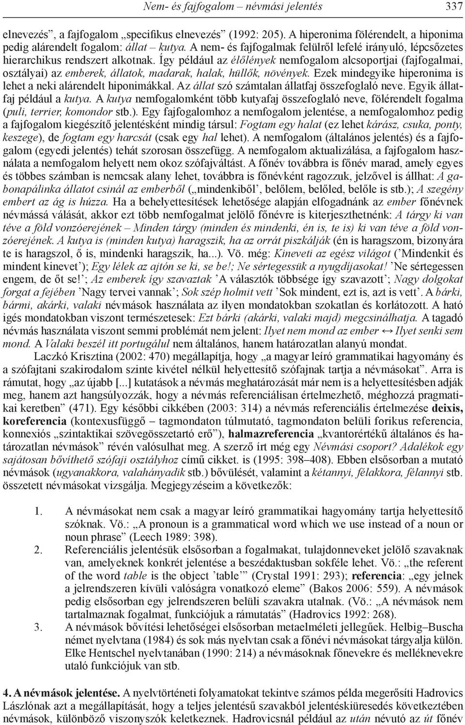 Így például az élőlények nemfogalom alcsoportjai (fajfogalmai, osztályai) az emberek, állatok, madarak, halak, hüllők, növények. Ezek mindegyike hiperonima is lehet a neki alárendelt hiponimákkal.