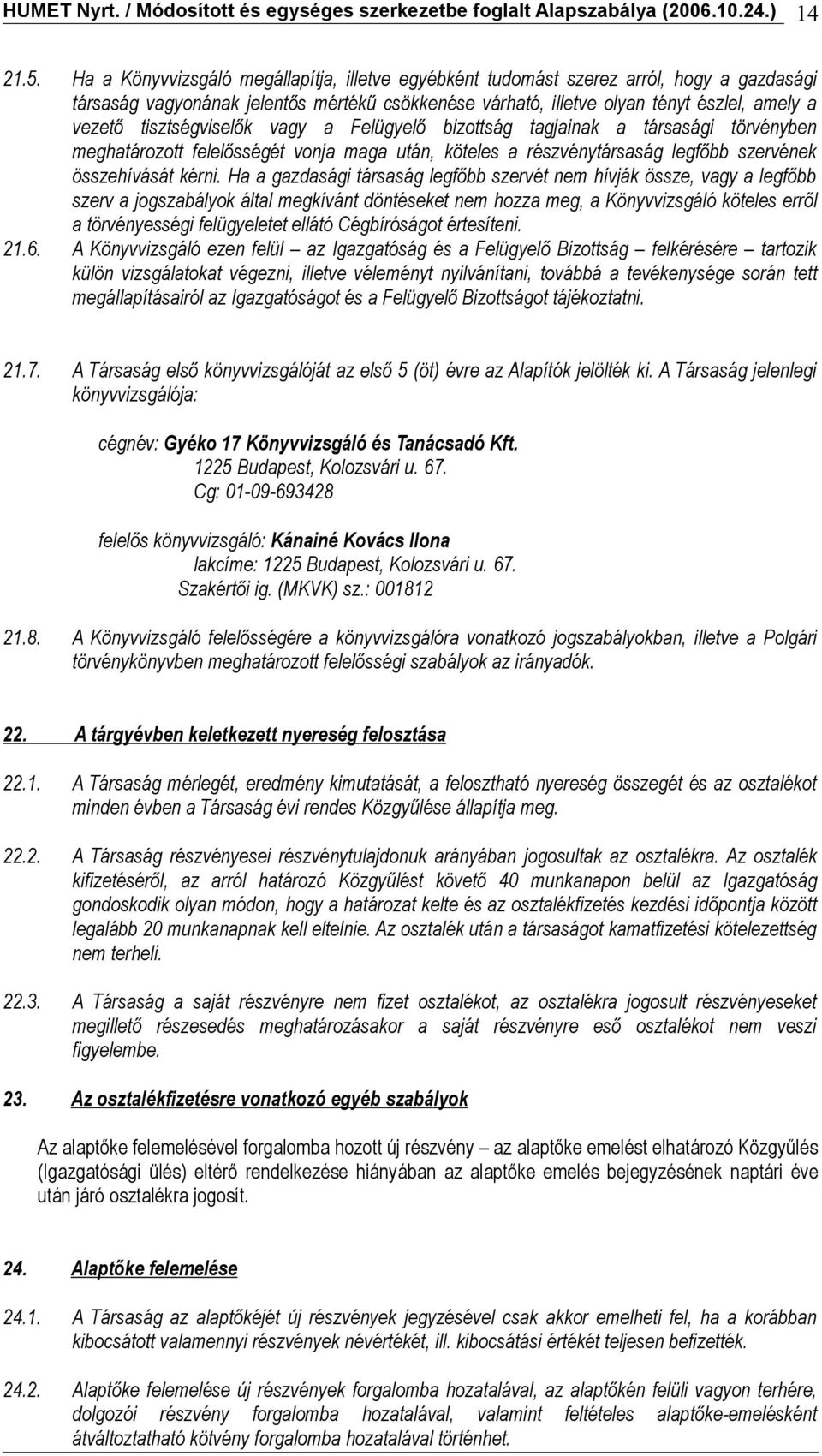 tisztségviselők vagy a Felügyelő bizottság tagjainak a társasági törvényben meghatározott felelősségét vonja maga után, köteles a részvénytársaság legfőbb szervének összehívását kérni.