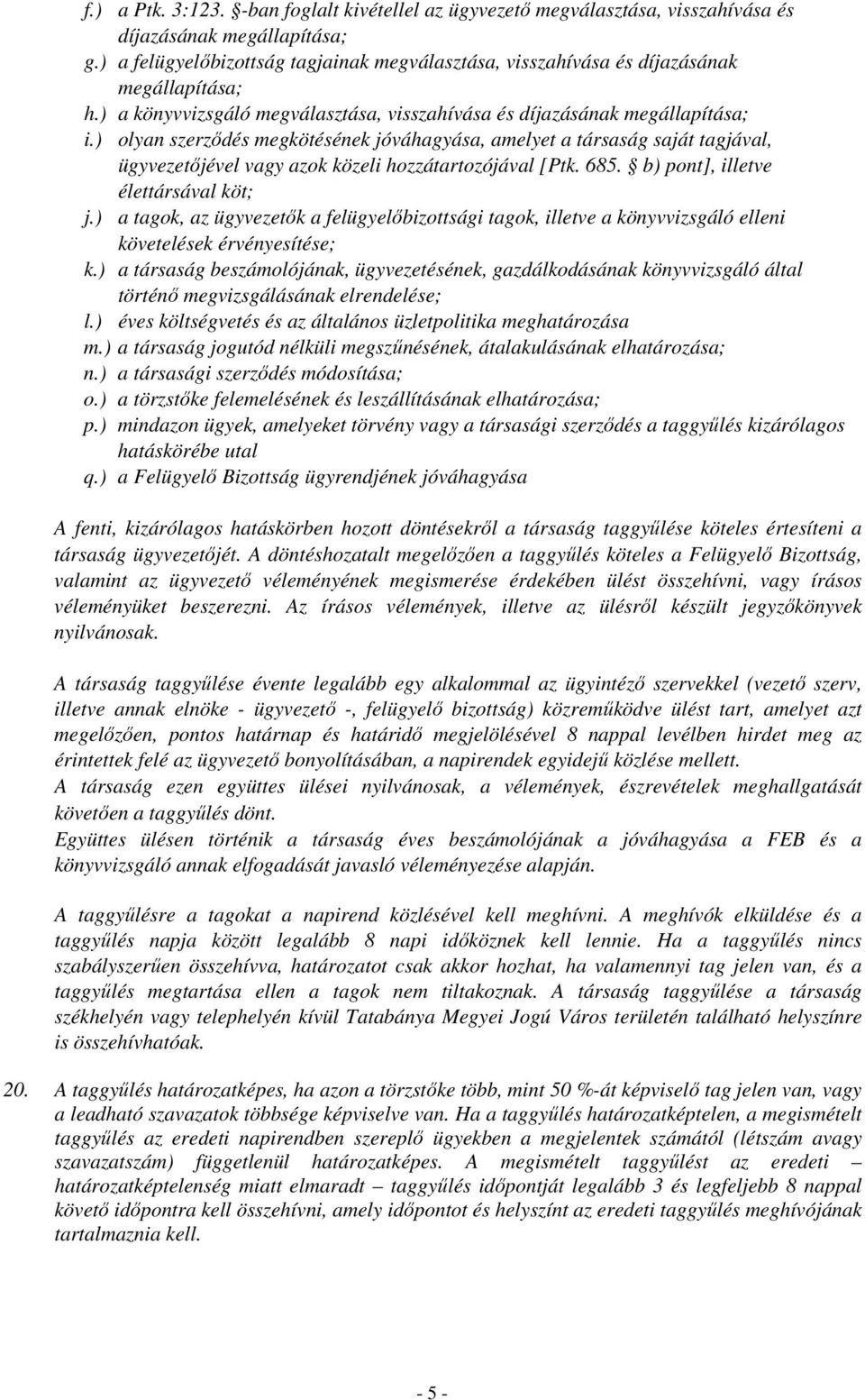 ) olyan szerződés megkötésének jóváhagyása, amelyet a társaság saját tagjával, ügyvezetőjével vagy azok közeli hozzátartozójával [Ptk. 685. b) pont], illetve élettársával köt; j.