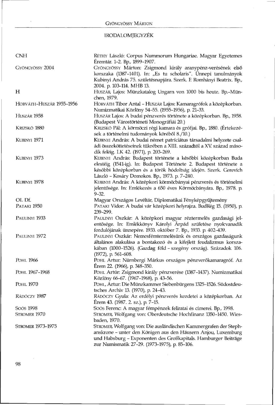 Bp., 1899-1907. GYÖNGYÖSSY Márton: Zsigmond király aranypénz-verésének első korszaka (1387-1401). In: Es tu scholaris". Ünnepi tanulmányok Kubinyi András 75. születésnapjára. Szerk. F.