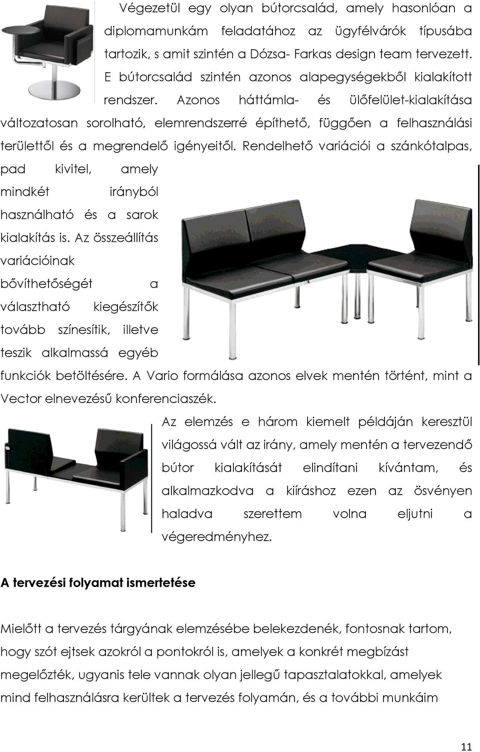 Azonos háttámla- és ülőfelület-kialakítása változatosan sorolható, elemrendszerré építhető, függően a felhasználási területtől és a megrendelő igényeitől.