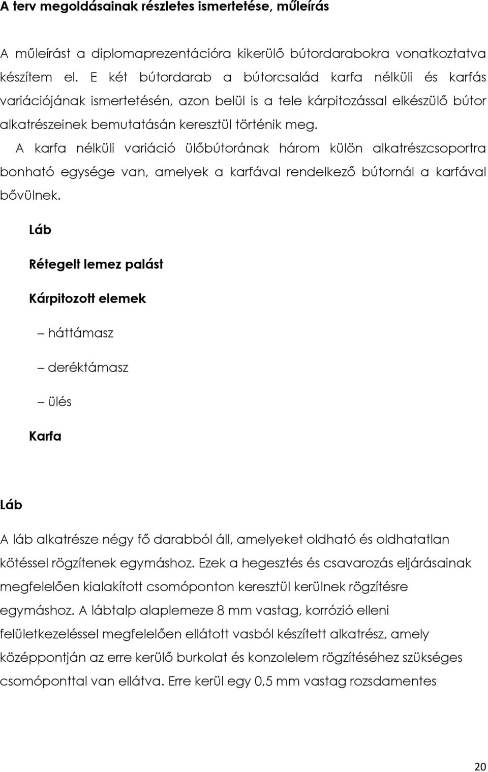 A karfa nélküli variáció ülőbútorának három külön alkatrészcsoportra bonható egysége van, amelyek a karfával rendelkező bútornál a karfával bővülnek.