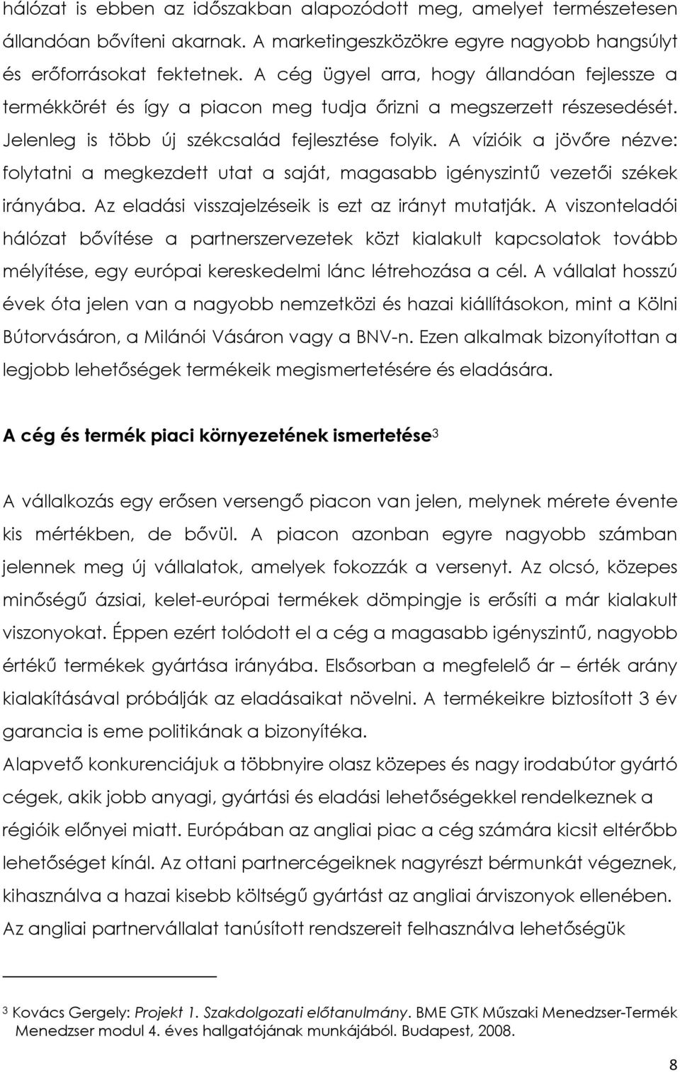 A vízióik a jövőre nézve: folytatni a megkezdett utat a saját, magasabb igényszintű vezetői székek irányába. Az eladási visszajelzéseik is ezt az irányt mutatják.