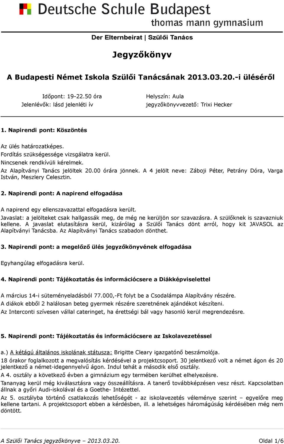 A 4 jelölt neve: Záboji Péter, Petrány Dóra, Varga István, Meszlery Celesztin. 2. Napirendi pont: A napirend elfogadása A napirend egy ellenszavazattal elfogadásra került.