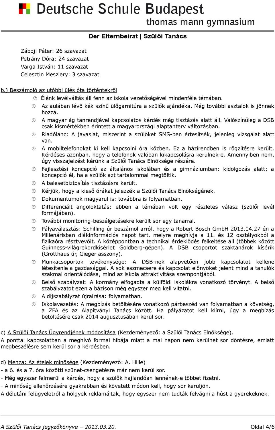 Még további asztalok is jönnek hozzá. A magyar ág tanrendjével kapcsolatos kérdés még tisztázás alatt áll. Valószínűleg a DSB csak kismértékben érintett a magyarországi alaptanterv változásban.