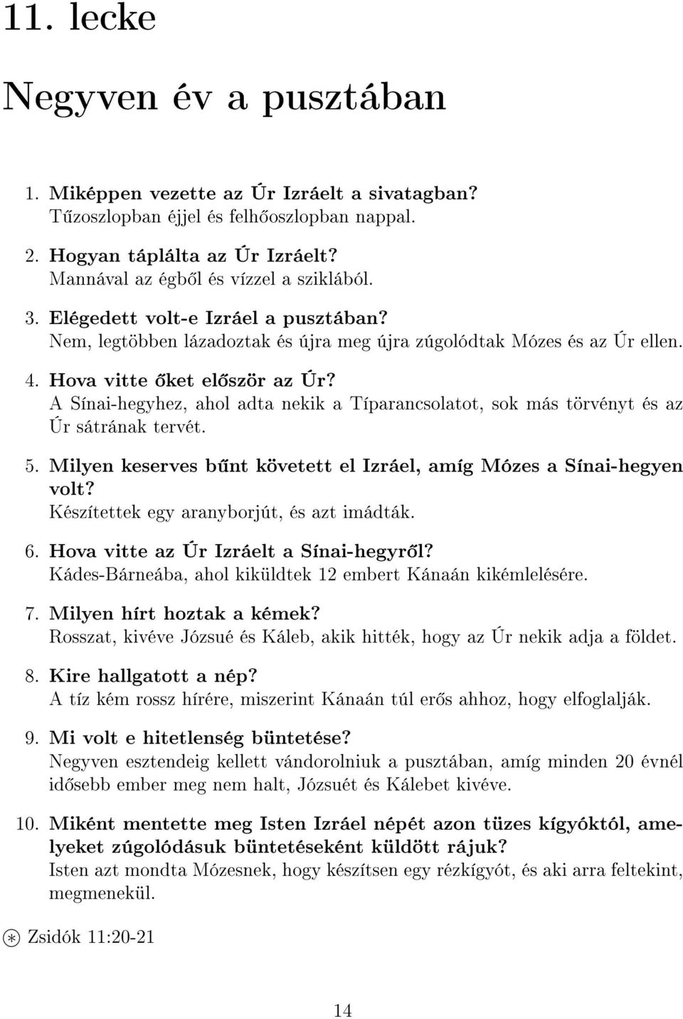 A Sínai-hegyhez, ahol adta nekik a Típarancsolatot, sok más törvényt és az Úr sátrának tervét. 5. Milyen keserves b nt követett el Izráel, amíg Mózes a Sínai-hegyen volt?