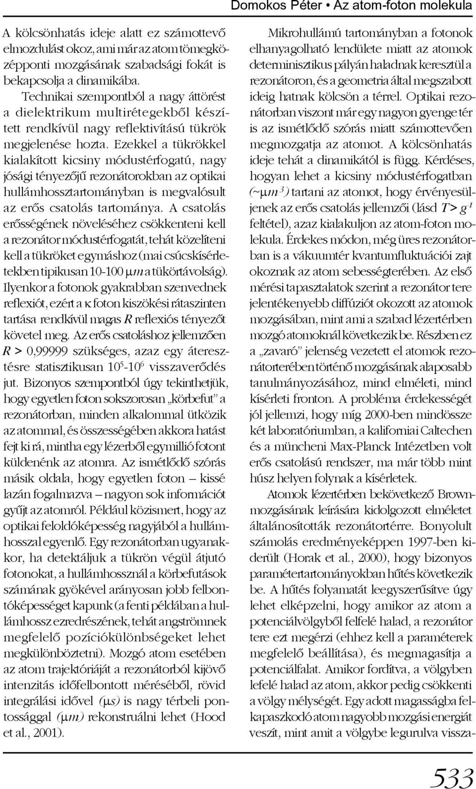 Ezekkel a tükrökkel kialakított kicsiny módustérfogatú, nagy jósági tényezõjû rezonátorokban az optikai hullámhossztartományban is megvalósult az erõs csatolás tartománya.