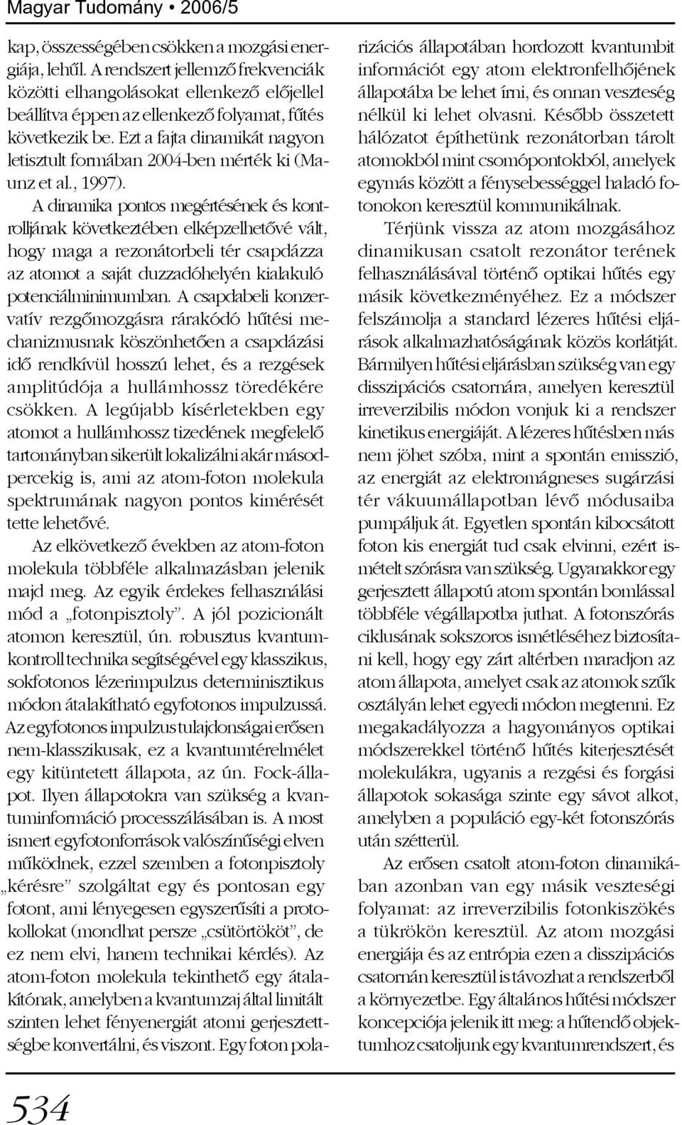 Ezt a fajta dinamikát nagyon letisztult formában 2004-ben mérték ki (Maunz et al., 1997).