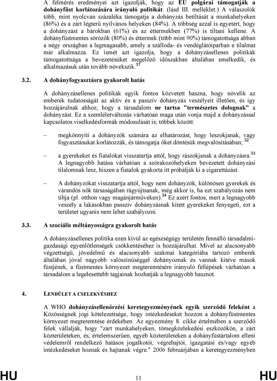 A többség azzal is egyetért, hogy a dohányzást a bárokban (61%) és az éttermekben (77%) is tiltani kellene.