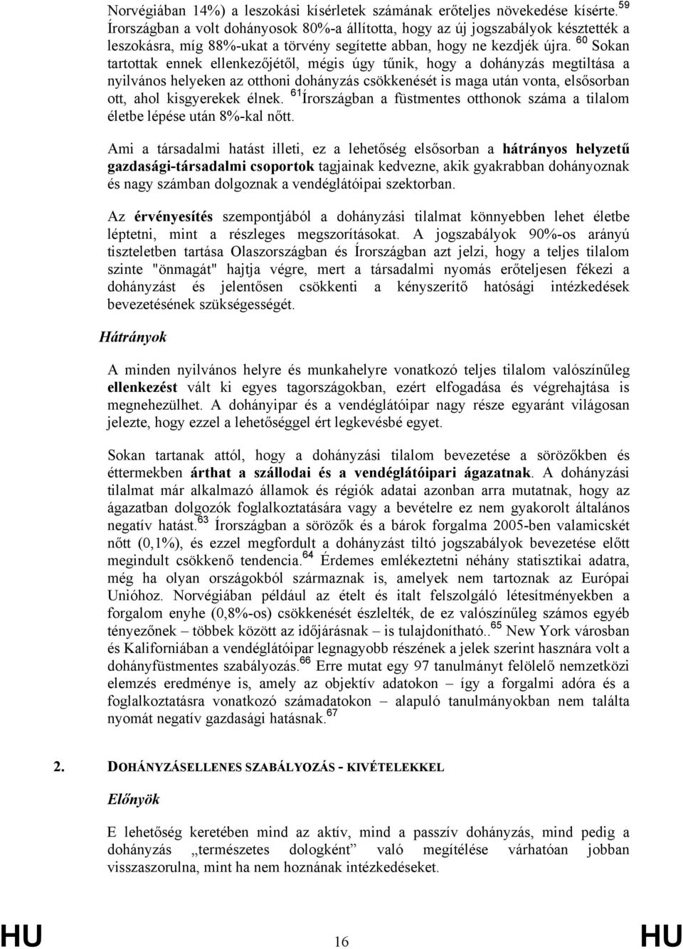 60 Sokan tartottak ennek ellenkezőjétől, mégis úgy tűnik, hogy a dohányzás megtiltása a nyilvános helyeken az otthoni dohányzás csökkenését is maga után vonta, elsősorban ott, ahol kisgyerekek élnek.