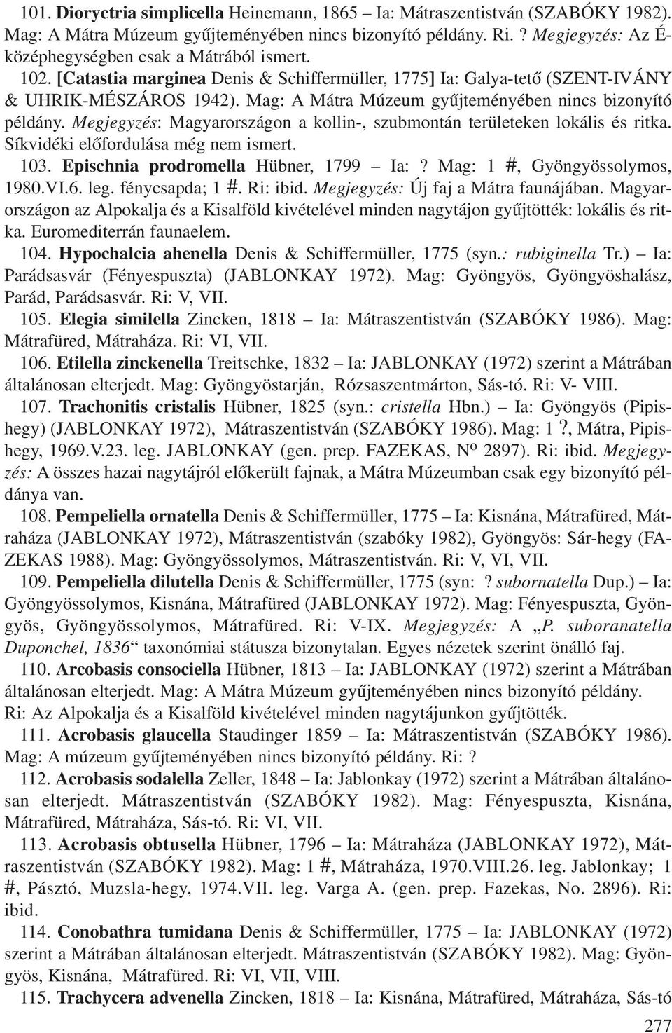 Mag: A Mátra Múzeum gyûjteményében nincs bizonyító példány. Megjegyzés: Magyarországon a kollin-, szubmontán területeken lokális és ritka. Síkvidéki elõfordulása még nem ismert. 103.