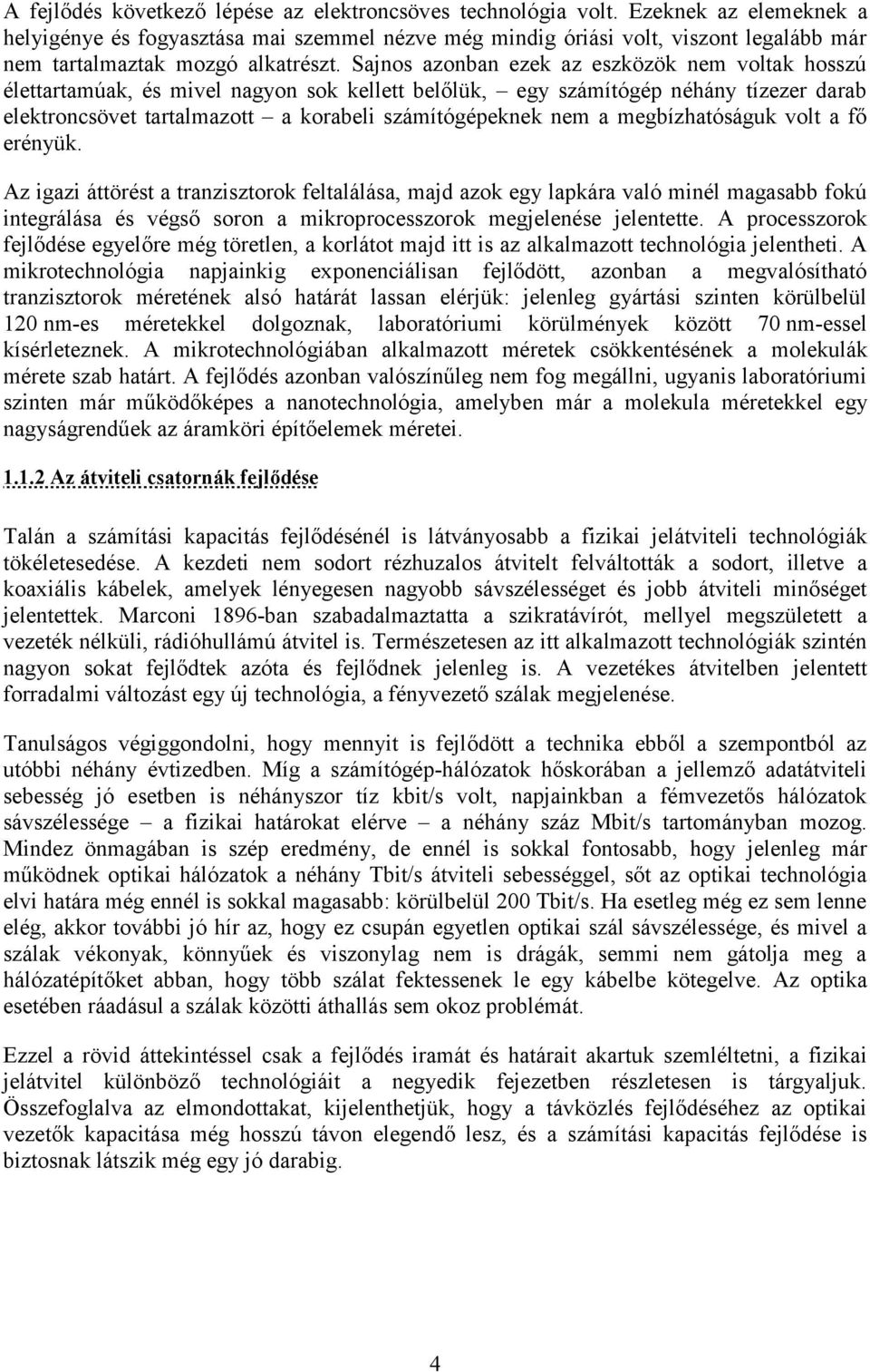 Sajnos azonban ezek az eszközök nem voltak hosszú élettartamúak, és mivel nagyon sok kellett belőlük, egy számítógép néhány tízezer darab elektroncsövet tartalmazott a korabeli számítógépeknek nem a