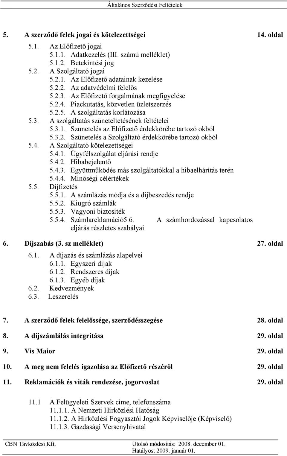 3.1. Szünetelés az Előfizető érdekkörébe tartozó okból 5.3.2. Szünetelés a Szolgáltató érdekkörébe tartozó okból 5.4. A Szolgáltató kötelezettségei 5.4.1. Ügyfélszolgálat eljárási rendje 5.4.2. Hibabejelentő 5.