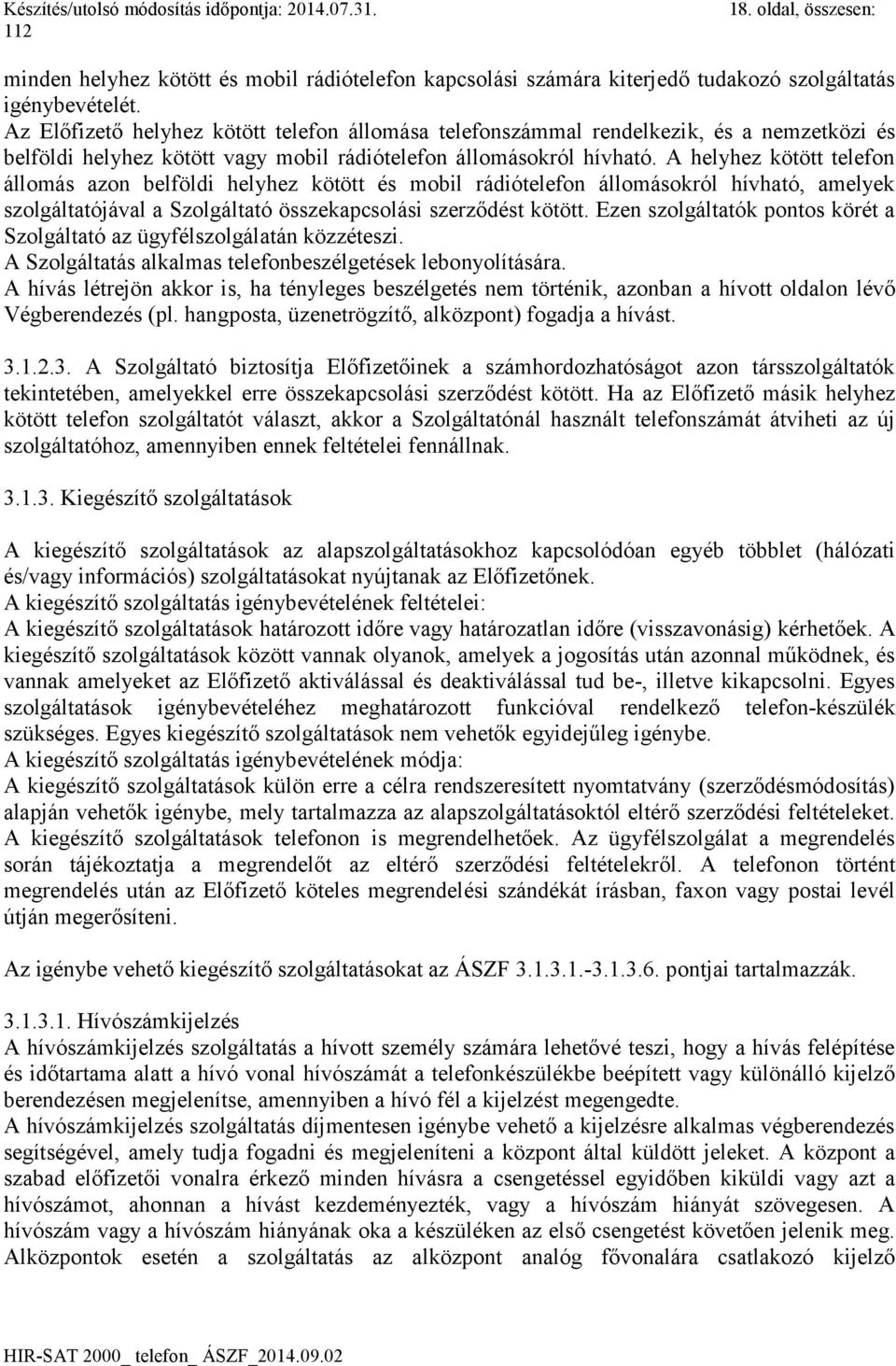 A helyhez kötött telefon állomás azon belföldi helyhez kötött és mobil rádiótelefon állomásokról hívható, amelyek szolgáltatójával a Szolgáltató összekapcsolási szerződést kötött.