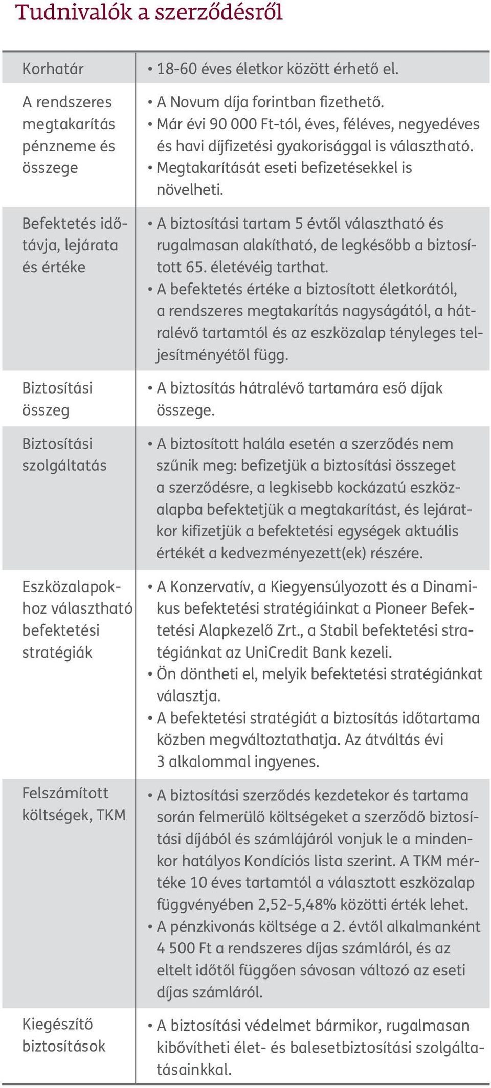 A biztosítási tartam 5 évtől választható és rugalmasan alakítható, de legkésőbb a biztosított 65. életévéig tarthat.