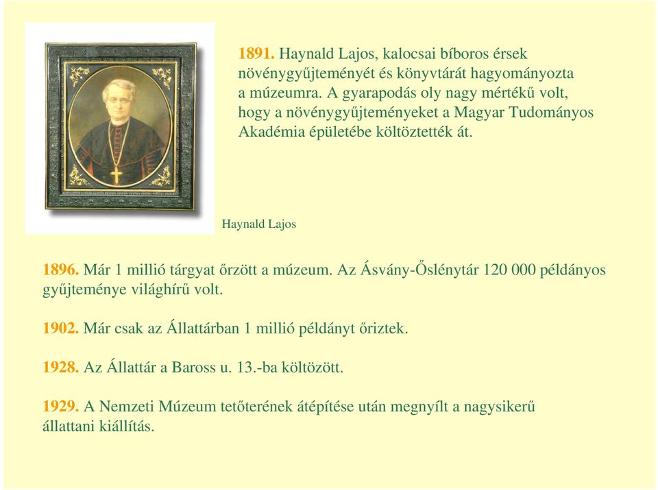 Haynald Lajos 1896. Már 1 millió tárgyat őrzött a múzeum. Az Ásvány-Őslénytár 120 000 példányos gyűjteménye világhírű volt. 1902.