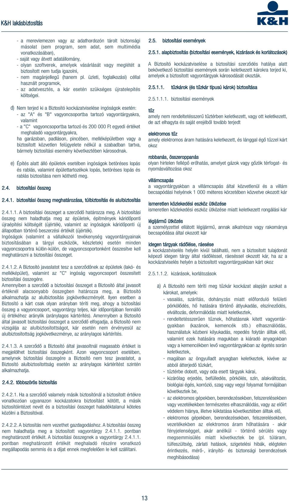 d) Nem terjed ki a Biztosító kockázatviselése ingóságok esetén: - az "A" és "B" vagyoncsoportba tartozó vagyontárgyakra, valamint - a "C" vagyoncsoportba tartozó és 200 000 Ft egyedi értéket