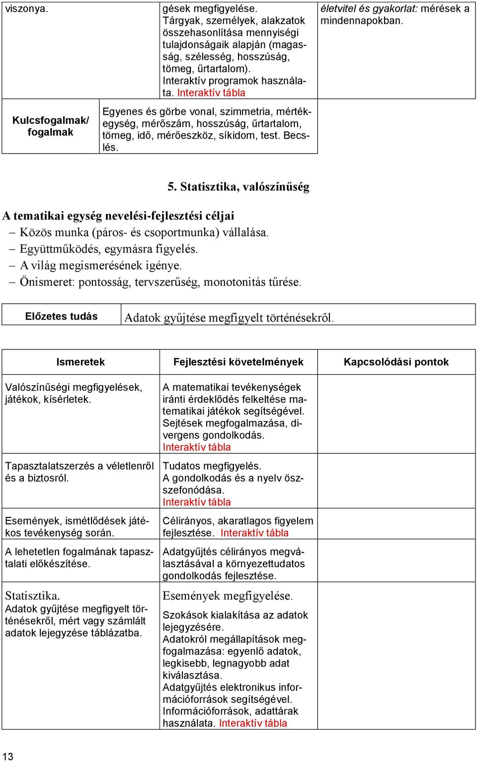 életvitel és gyakorlat: mérések a mindennapokban. 5. Statisztika, valószínűség A tematikai egység nevelési-fejlesztési céljai Közös munka (páros- és csoportmunka) vállalása.