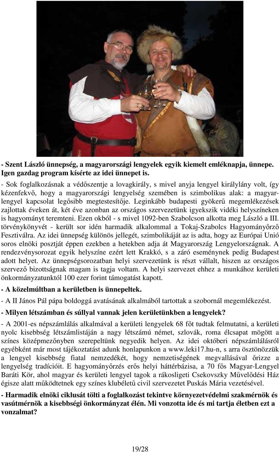 legısibb megtestesítıje. Leginkább budapesti gyökerő megemlékezések zajlottak éveken át, két éve azonban az országos szervezetünk igyekszik vidéki helyszíneken is hagyományt teremteni.