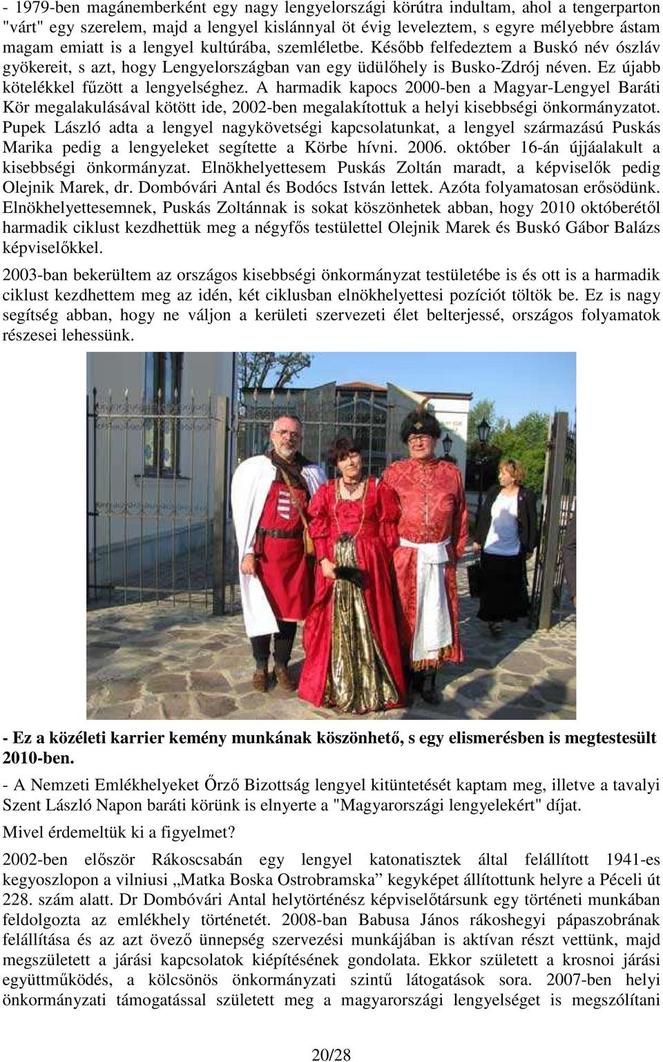 A harmadik kapocs 2000-ben a Magyar-Lengyel Baráti Kör megalakulásával kötött ide, 2002-ben megalakítottuk a helyi kisebbségi önkormányzatot.