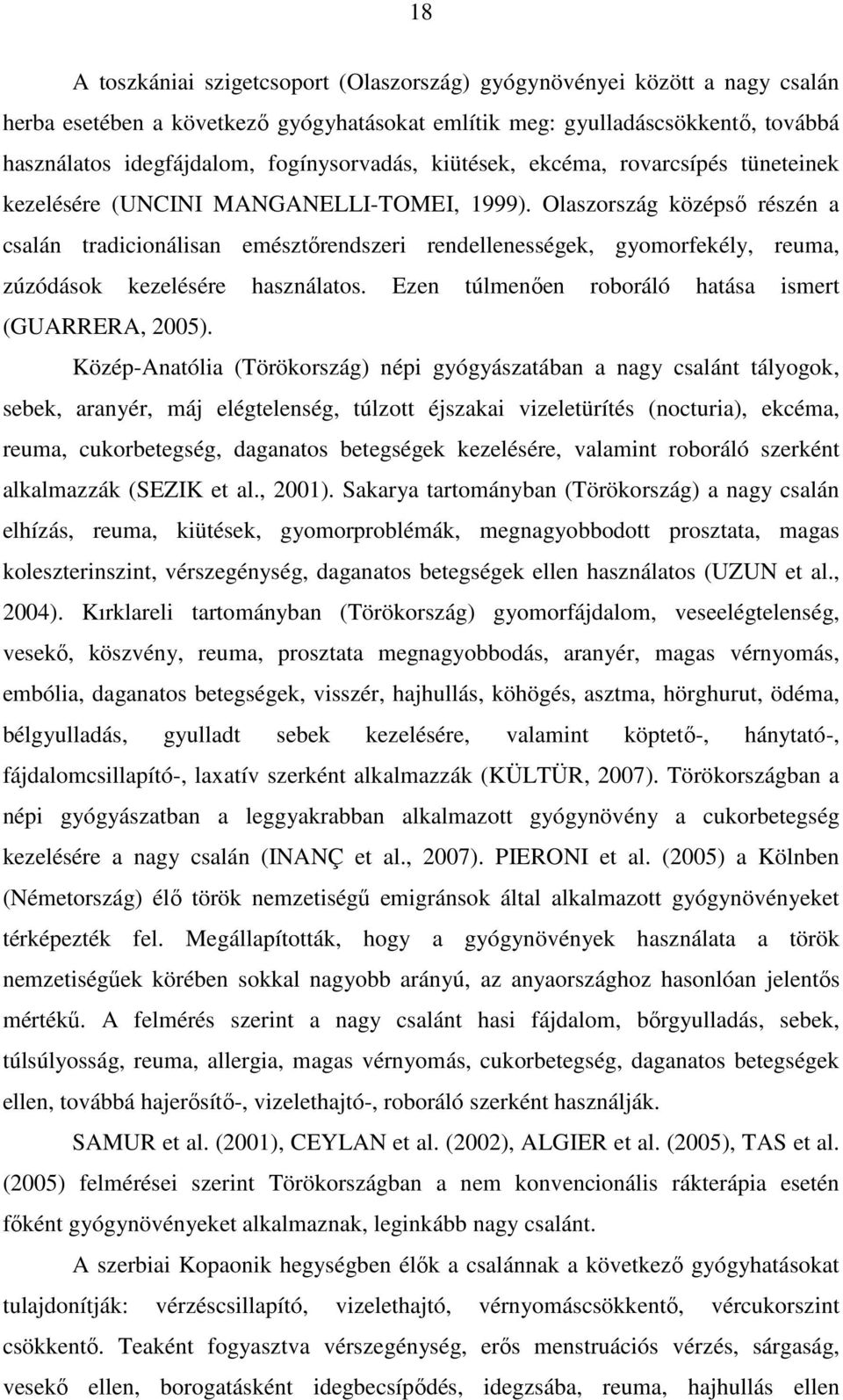 Olaszország középső részén a csalán tradicionálisan emésztőrendszeri rendellenességek, gyomorfekély, reuma, zúzódások kezelésére használatos. Ezen túlmenően roboráló hatása ismert (GUARRERA, 2005).