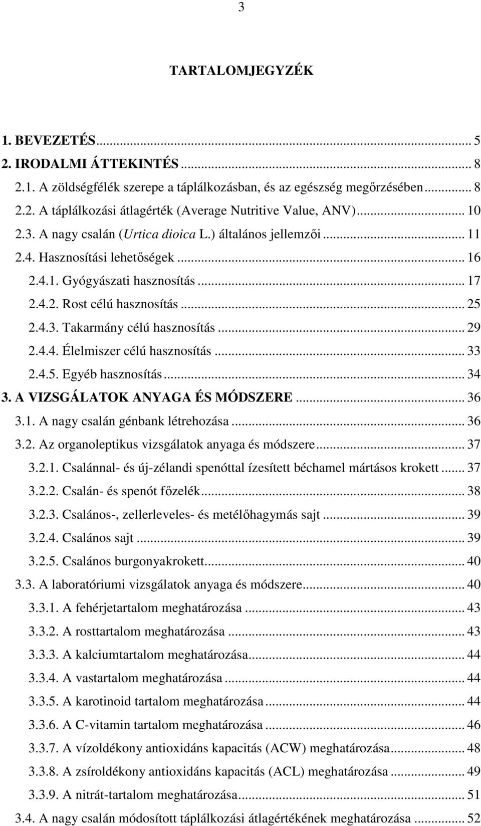 .. 29 2.4.4. Élelmiszer célú hasznosítás... 33 2.4.5. Egyéb hasznosítás... 34 3. A VIZSGÁLATOK ANYAGA ÉS MÓDSZERE... 36 3.1. A nagy csalán génbank létrehozása... 36 3.2. Az organoleptikus vizsgálatok anyaga és módszere.