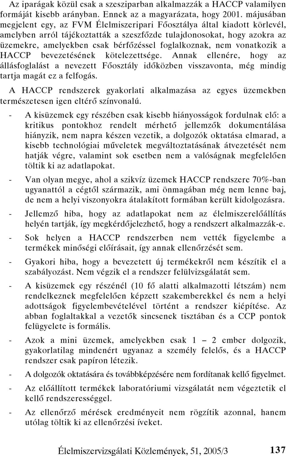 foglalkoznak, nem vonatkozik a HACCP bevezetésének kötelezettsége. Annak ellenére, hogy az állásfoglalást a nevezett Főosztály időközben visszavonta, még mindig tartja magát ez a felfogás.