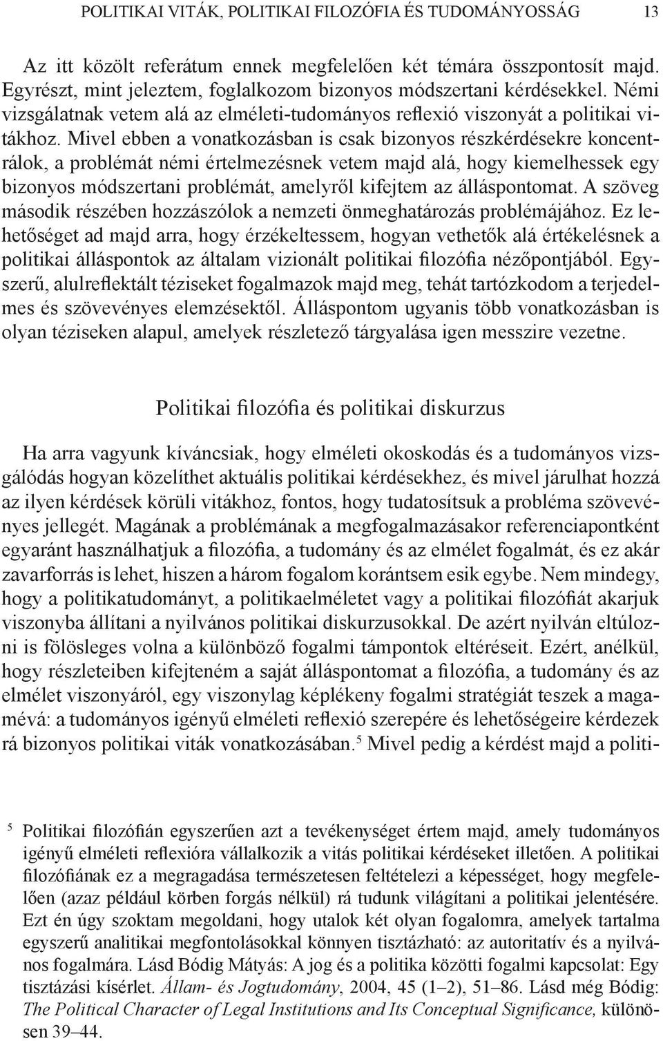 Mivel ebben a vonatkozásban is csak bizonyos részkérdésekre koncentrálok, a problémát némi értelmezésnek vetem majd alá, hogy kiemelhessek egy bizonyos módszertani problémát, amelyről kifejtem az
