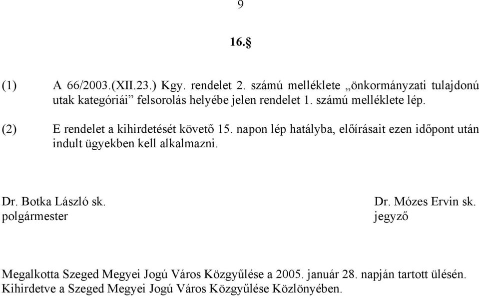 (2) E rendelet a kihirdetését követő 15. napon lép hatályba, előírásait ezen időpont után indult ügyekben kell alkalmazni.