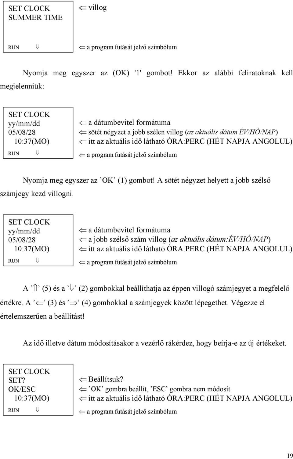 ÓRA:PERC (HÉT NAPJA ANGOLUL) Nyomja meg egyszer az OK (1) gombot! A sötét négyzet helyett a jobb szélső számjegy kezd villogni.