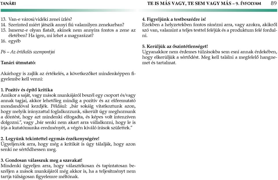 Ezekben a helyzetekben fontos ránézni arra, vagy azokra, akikről szó van, valamint a teljes testtel feléjük és a produktum felé fordulni. 5. Kerüljük az őszintétlenséget!