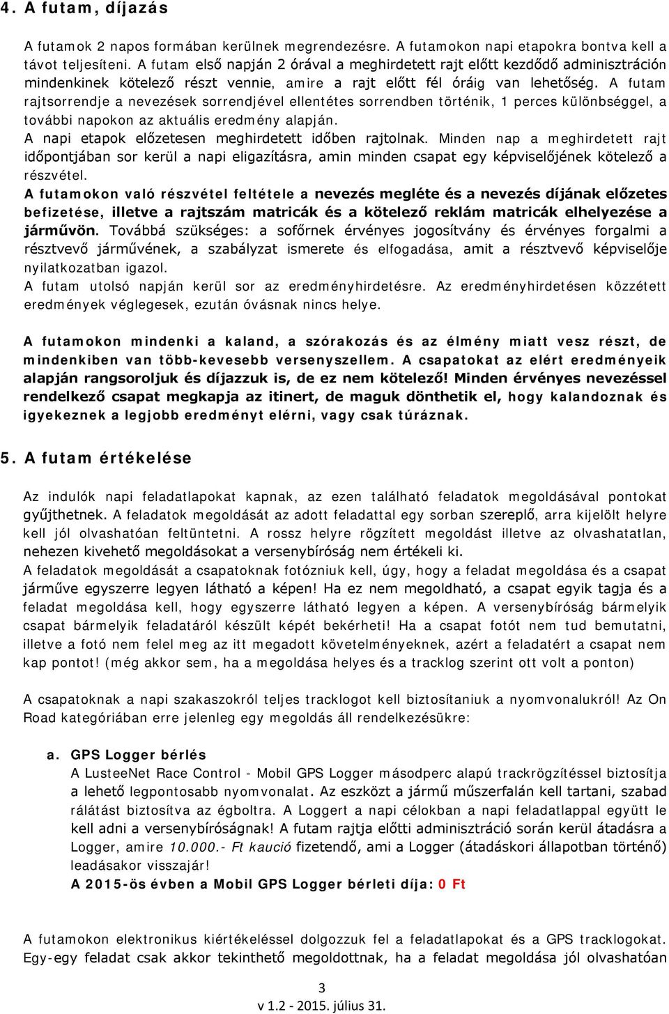 A futam rajtsorrendje a nevezések sorrendjével ellentétes sorrendben történik, 1 perces különbséggel, a további napokon az aktuális eredmény alapján.
