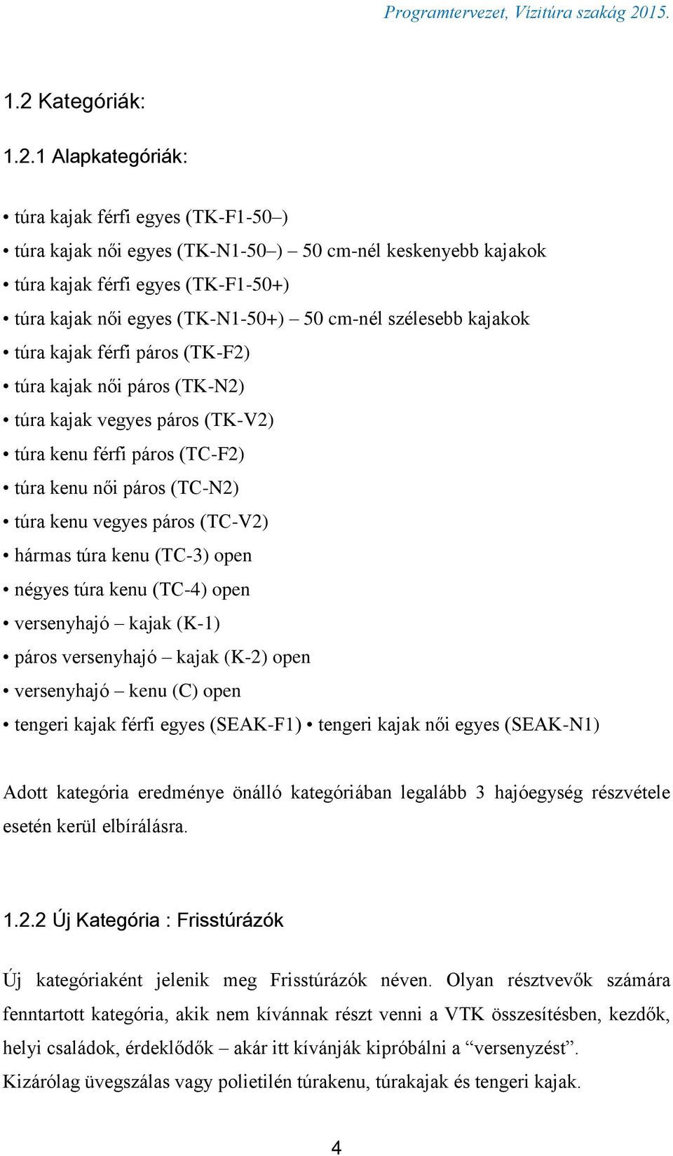 vegyes páros (TC-V2) hármas túra kenu (TC-3) open négyes túra kenu (TC-4) open versenyhajó kajak (K-1) páros versenyhajó kajak (K-2) open versenyhajó kenu (C) open tengeri kajak férfi egyes (SEAK-F1)