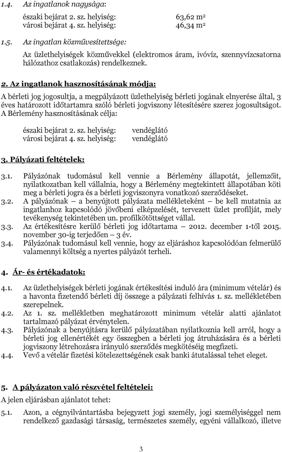 Az ingatlanok hasznosításának módja: A bérleti jog jogosultja, a megpályázott üzlethelyiség bérleti jogának elnyerése által, 3 éves határozott időtartamra szóló bérleti jogviszony létesítésére szerez