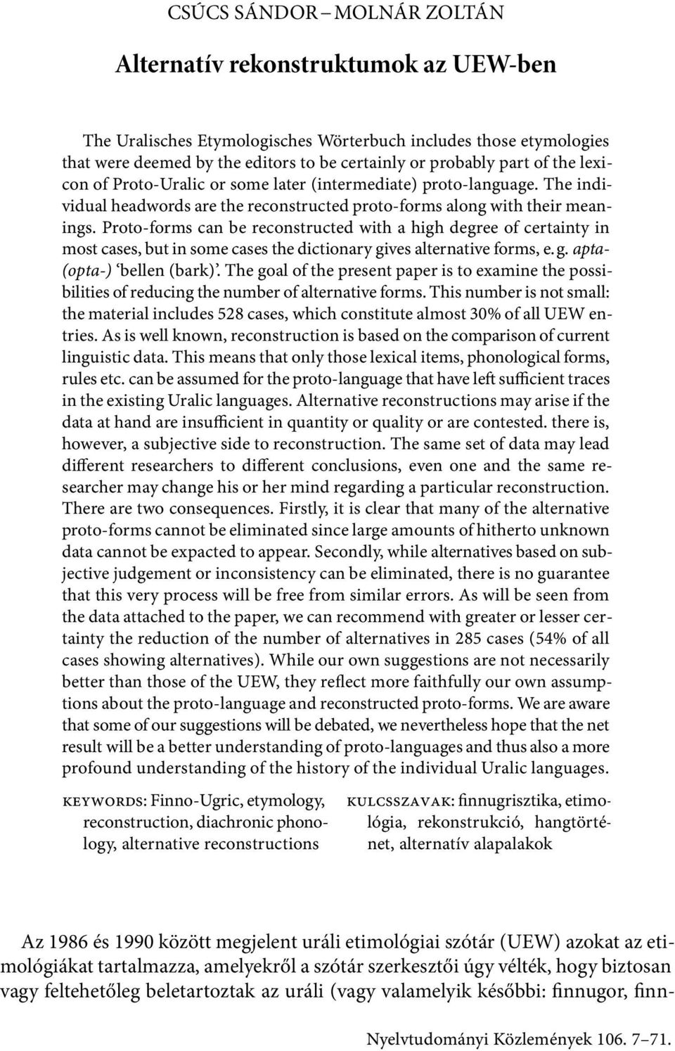 Proto forms can be reconstructed with a high degree of certainty in most cases, but in some cases the dictionary gives alternative forms, e. g. apta (opta ) bellen (bark).