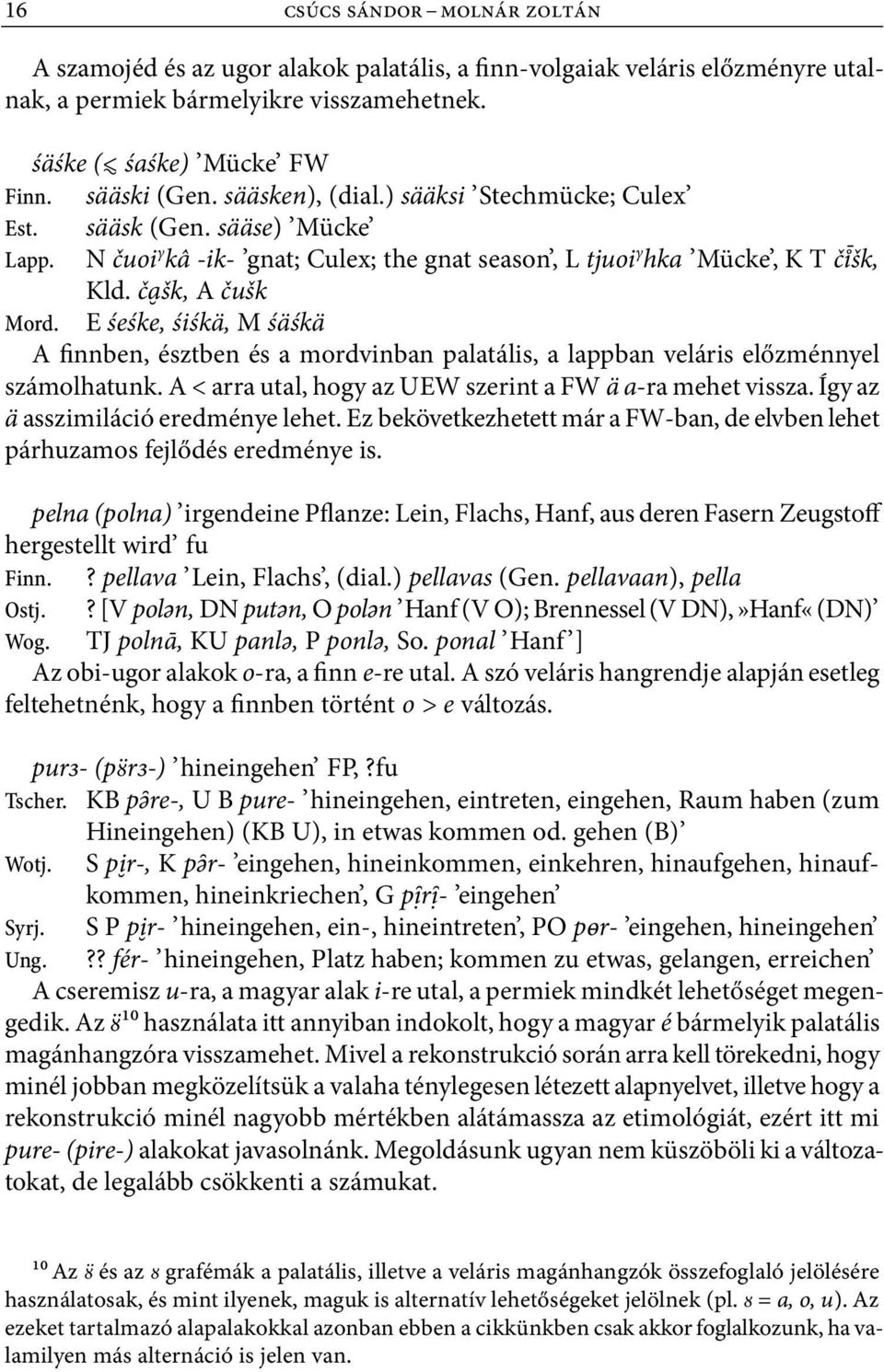 E śeśke, śiśkä, M śäśkä A finnben, észtben és a mordvinban palatális, a lappban veláris előzménnyel számolhatunk. A < arra utal, hogy az UEW szerint a FW ä a ra mehet vissza.