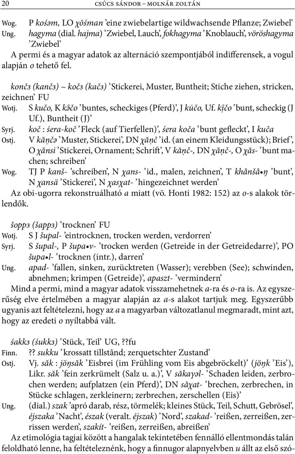 konč (kanč ) ~ koč (kač ) Stickerei, Muster, Buntheit; Stiche ziehen, stricken, zeichnen FU Wotj. S kučo, K k čo buntes, scheckiges (Pferd), J ku čo, Uf. k čo bunt, scheckig (J Uf.