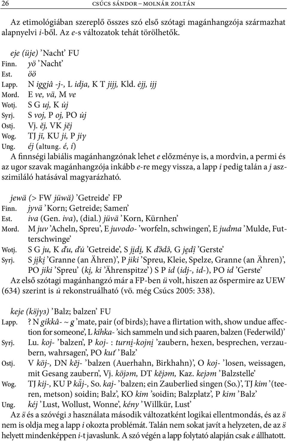 é, í) A finnségi labiális magánhangzónak lehet e előzménye is, a mordvin, a permi és az ugor szavak magánhangzója inkább e re megy vissza, a lapp i pedig talán a j aszszimiláló hatásával magyarázható.