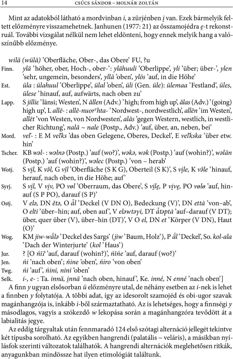 ylä höher, ober, Hoch, ober : ylähuuli Oberlippe, yli über; über, ylen sehr, ungemein, besonders, yllä oben, ylös auf, in die Höhe Est. üla : ülahuul Oberlippe, ülal oben, üli (Gen.