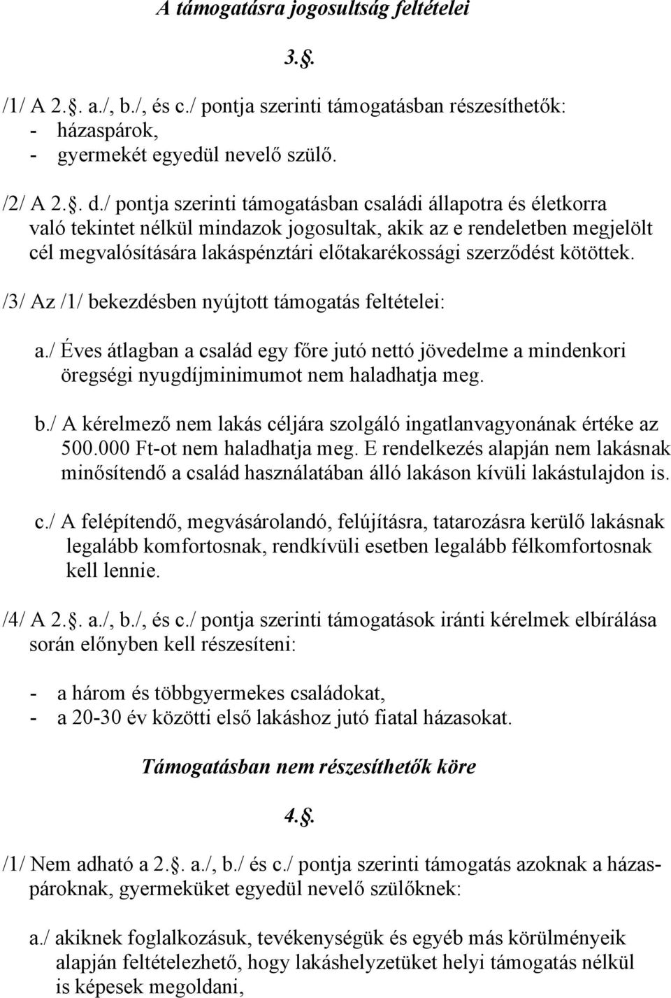 kötöttek. /3/ Az /1/ bekezdésben nyújtott támogatás feltételei: a./ Éves átlagban a család egy főre jutó nettó jövedelme a mindenkori öregségi nyugdíjminimumot nem haladhatja meg. b./ A kérelmező nem lakás céljára szolgáló ingatlanvagyonának értéke az 500.