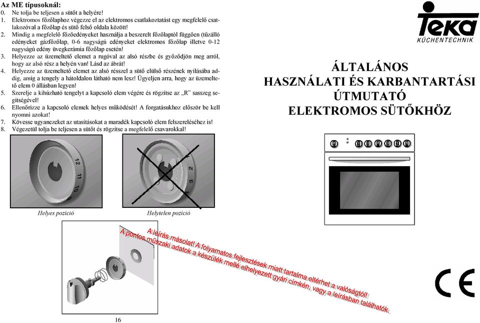 esetén! 3. Helyezze az üzemeltetõ elemet a rugóval az alsó részbe és gyõzõdjön meg arról, hogy az alsó rész a helyén van! Lásd az ábrát! 4.