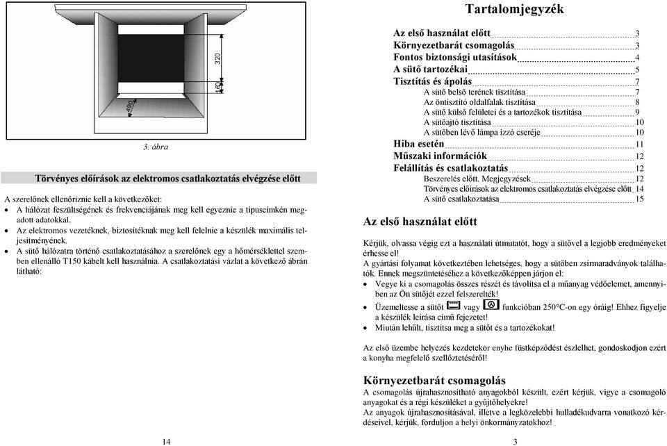 megadott adatokkal. Az elektromos vezetéknek, biztosítéknak meg kell felelnie a készülék maximális teljesítményének.